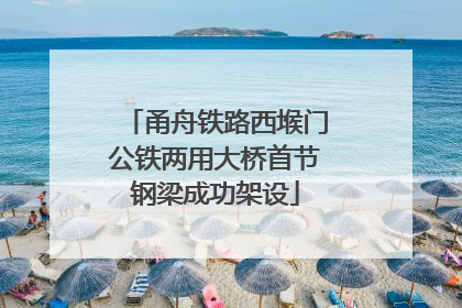 甬舟铁路西堠门公铁两用大桥首节钢梁成功架设