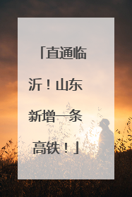 直通临沂！山东新增一条高铁！