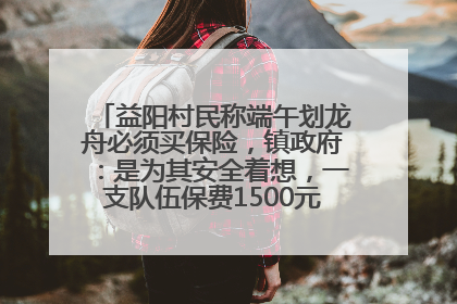 益阳村民称端午划龙舟必须买保险，镇政府：是为其安全着想，一支队伍保费1500元到2500元