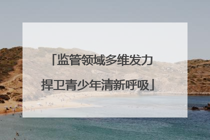 监管领域多维发力 捍卫青少年清新呼吸