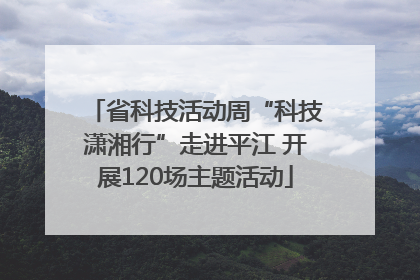省科技活动周“科技潇湘行”走进平江 开展120场主题活动