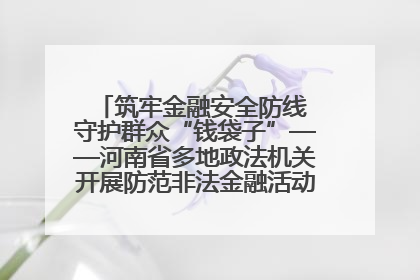 筑牢金融安全防线 守护群众“钱袋子”——河南省多地政法机关开展防范非法金融活动普法宣传活动