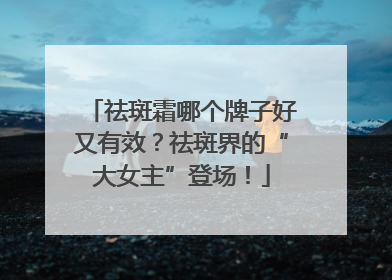 祛斑霜哪个牌子好又有效？祛斑界的“大女主”登场！