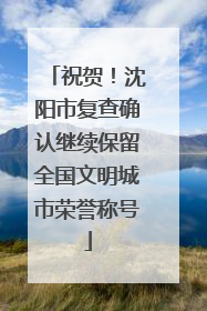 祝贺！沈阳市复查确认继续保留全国文明城市荣誉称号
