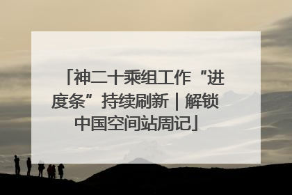 神二十乘组工作“进度条”持续刷新｜解锁中国空间站周记