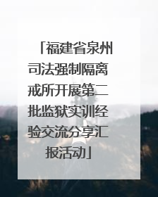 福建省泉州司法强制隔离戒所开展第二批监狱实训经验交流分享汇报活动