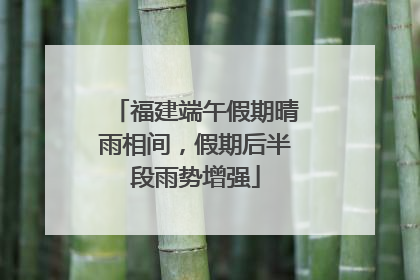 福建端午假期晴雨相间，假期后半段雨势增强