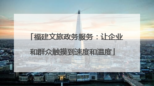 福建文旅政务服务：让企业和群众触摸到速度和温度