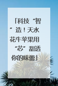 科技“智”造！天水花牛苹果用“芯”甜透你的味蕾