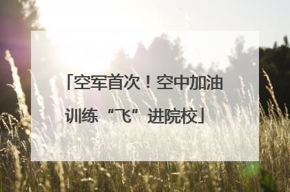 空军首次！空中加油训练“飞”进院校