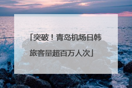 突破！青岛机场日韩旅客量超百万人次
