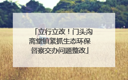 立行立改！门头沟斋堂镇紧抓生态环保督察交办问题整改