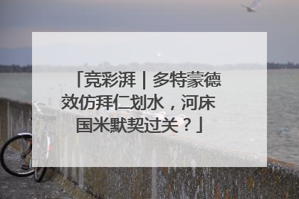 竞彩湃｜多特蒙德效仿拜仁划水，河床国米默契过关？
