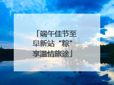 端午佳节至阜新站“粽”享温情旅途