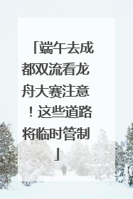 端午去成都双流看龙舟大赛注意！这些道路将临时管制