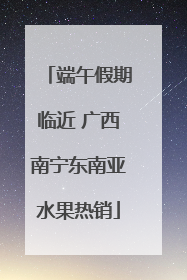 端午假期临近 广西南宁东南亚水果热销