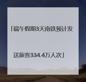 端午假期3天南铁预计发送旅客334.4万人次