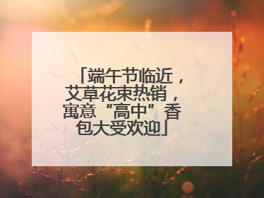端午节临近，艾草花束热销，寓意“高中”香包大受欢迎
