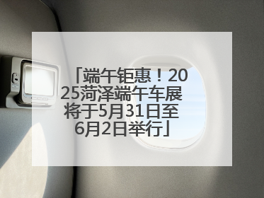 端午钜惠！2025菏泽端午车展将于5月31日至6月2日举行