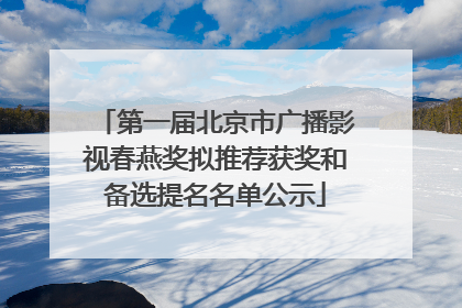 第一届北京市广播影视春燕奖拟推荐获奖和备选提名名单公示