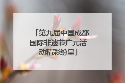 第九届中国成都国际非遗节广元活动精彩纷呈