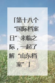 第十八个“国际档案日”来临之际，一起了解“山东档案”