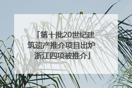 第十批20世纪建筑遗产推介项目出炉 浙江四项被推介