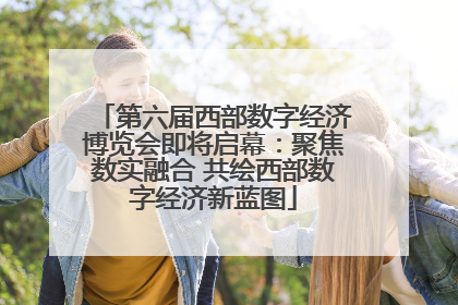 第六届西部数字经济博览会即将启幕：聚焦数实融合 共绘西部数字经济新蓝图