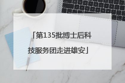 第135批博士后科技服务团走进雄安