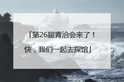 第26届青洽会来了！快，我们一起去探馆