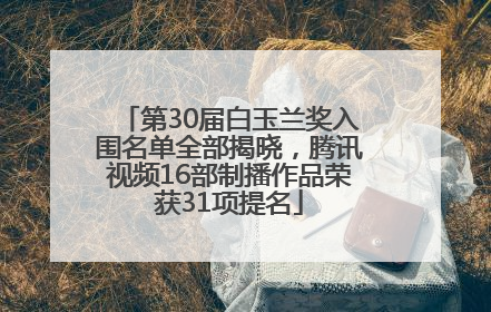 第30届白玉兰奖入围名单全部揭晓，腾讯视频16部制播作品荣获31项提名