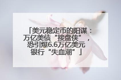 美元稳定币的阳谋：万亿美债“接盘侠”，恐引爆6.6万亿美元银行“失血潮”