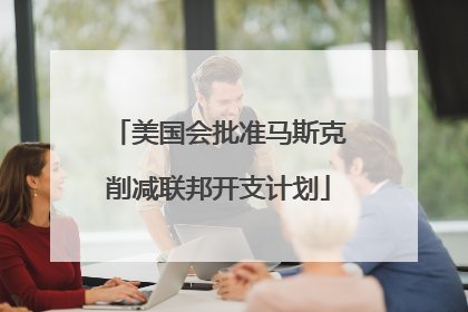美国会批准马斯克削减联邦开支计划