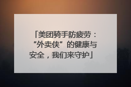 美团骑手防疲劳：“外卖侠”的健康与安全，我们来守护