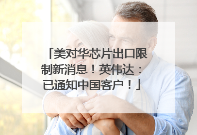 美对华芯片出口限制新消息！英伟达：已通知中国客户！