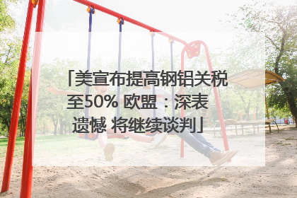 美宣布提高钢铝关税至50% 欧盟：深表遗憾 将继续谈判