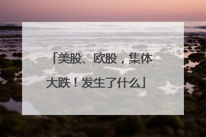 美股、欧股，集体大跌！发生了什么