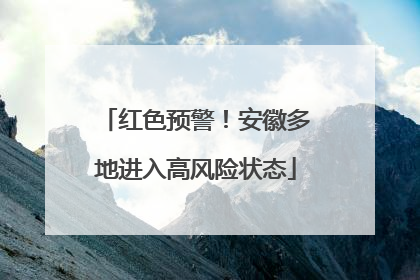 红色预警！安徽多地进入高风险状态