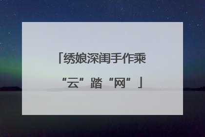 绣娘深闺手作乘“云”踏“网”