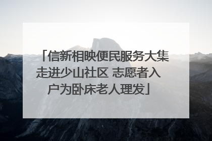 信新相映便民服务大集走进少山社区 志愿者入户为卧床老人理发