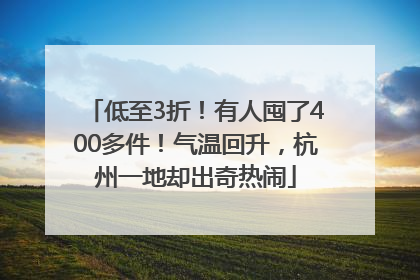 低至3折！有人囤了400多件！气温回升，杭州一地却出奇热闹
