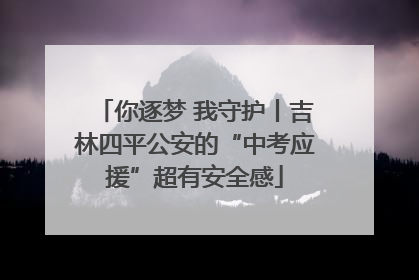 你逐梦 我守护丨吉林四平公安的“中考应援”超有安全感