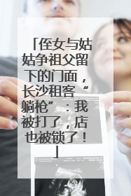 侄女与姑姑争祖父留下的门面，长沙租客“躺枪”：我被打了，店也被锁了！