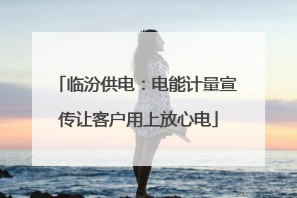 临汾供电：电能计量宣传让客户用上放心电