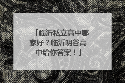 临沂私立高中哪家好？临沂明谷高中给你答案！