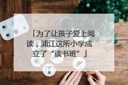 为了让孩子爱上阅读，浦江这所小学成立了“读书班”