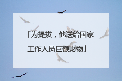 为提拔，他送给国家工作人员巨额财物