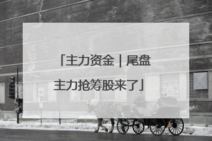 主力资金｜尾盘主力抢筹股来了