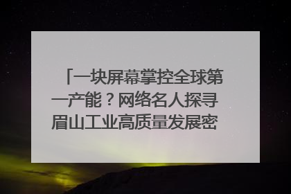 一块屏幕掌控全球第一产能？网络名人探寻眉山工业高质量发展密码｜网络名人四川行