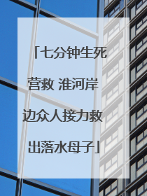 七分钟生死营救 淮河岸边众人接力救出落水母子